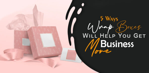 5 Ways Wrap Boxes Will Help You Get More Business
